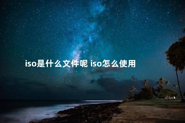 iso是什么文件呢 iso怎么使用